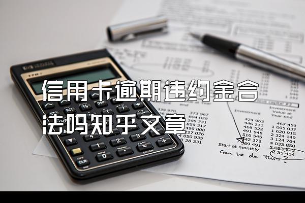 信用卡逾期违约金合法吗知乎文章