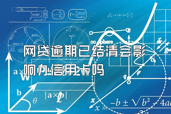 网贷逾期已结清会影响办信用卡吗