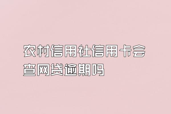 农村信用社信用卡会查网贷逾期吗