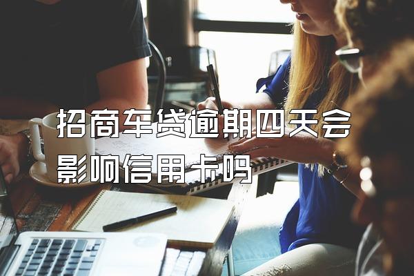 招商车贷逾期四天会影响信用卡吗