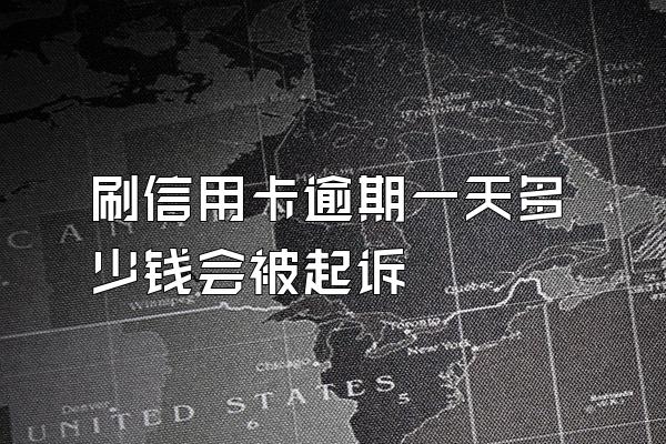 刷信用卡逾期一天多少钱会被起诉