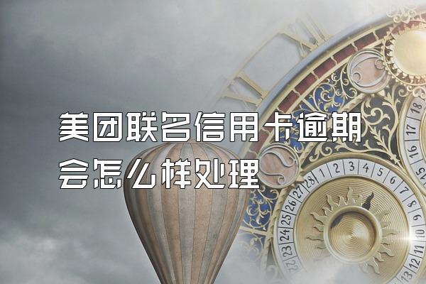美团联名信用卡逾期会怎么样处理