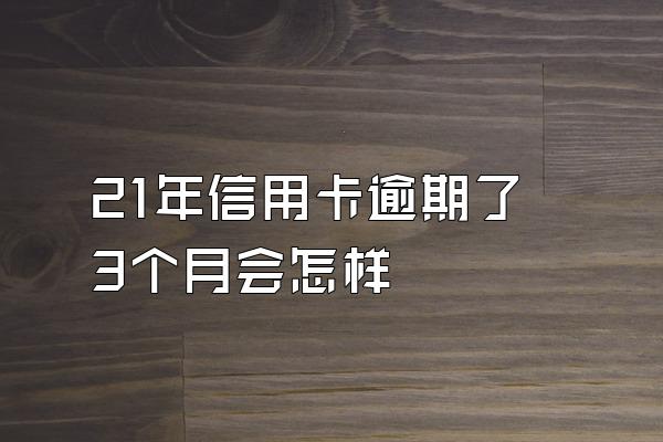 21年信用卡逾期了3个月会怎样