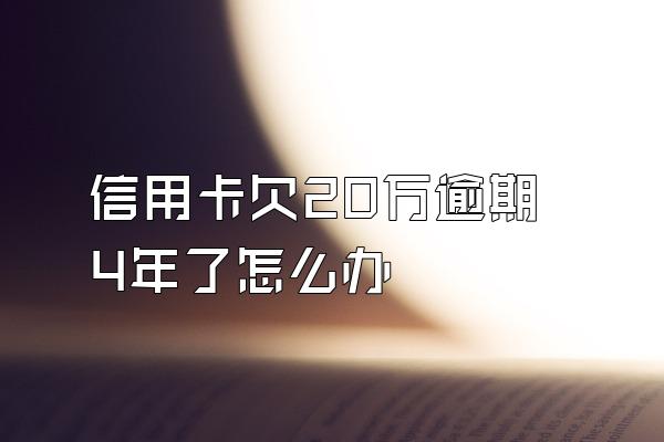 信用卡欠20万逾期4年了怎么办