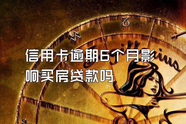 信用卡逾期6个月影响买房贷款吗