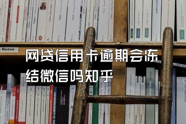 网贷信用卡逾期会冻结微信吗知乎