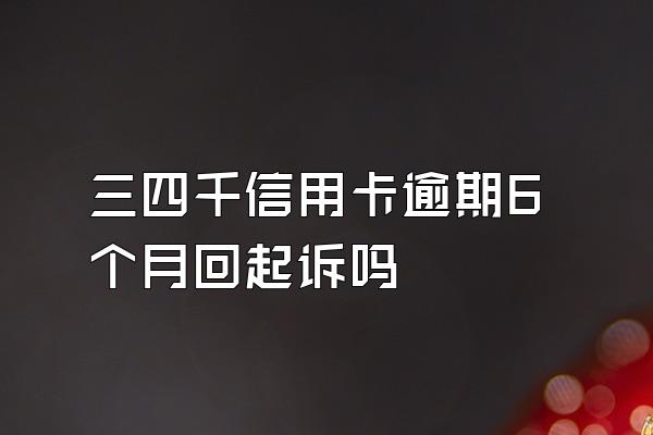 三四千信用卡逾期6个月回起诉吗