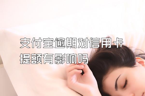 支付宝逾期对信用卡提额有影响吗