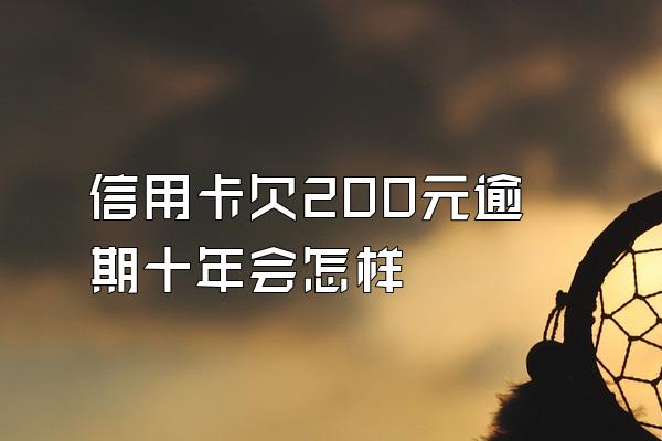 信用卡欠200元逾期十年会怎样
