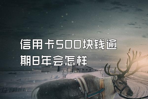 信用卡500块钱逾期8年会怎样