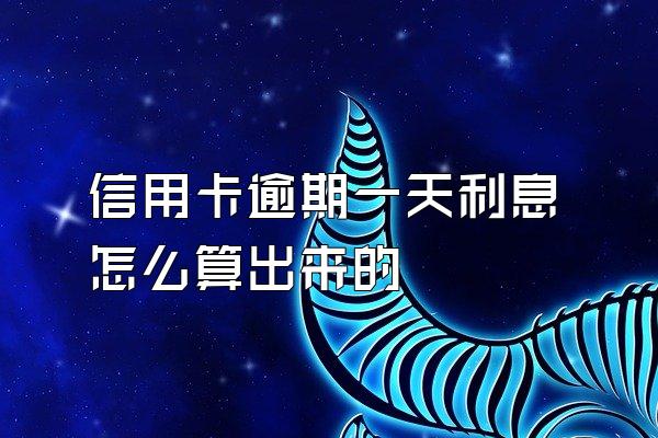 信用卡逾期一天利息怎么算出来的