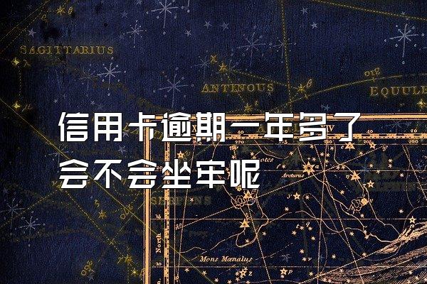 信用卡逾期一年多了会不会坐牢呢