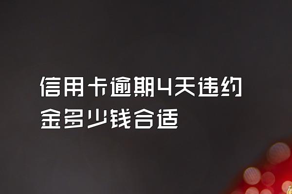 信用卡逾期4天违约金多少钱合适