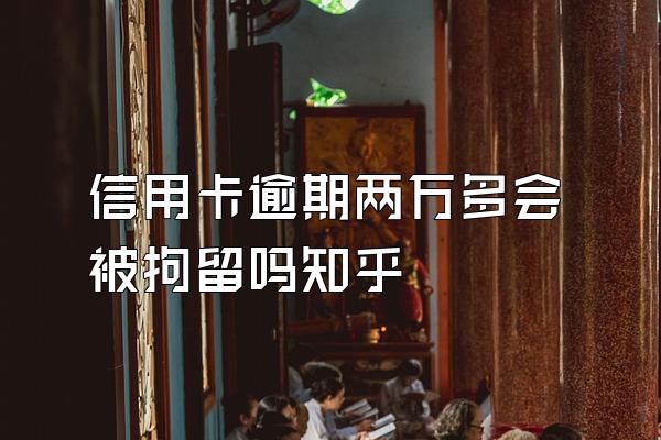 信用卡逾期两万多会被拘留吗知乎