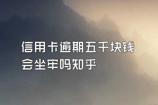 信用卡逾期五千块钱会坐牢吗知乎