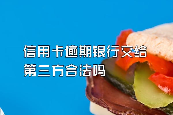 信用卡逾期银行交给第三方合法吗