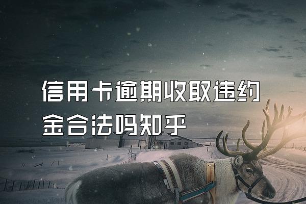 信用卡逾期收取违约金合法吗知乎