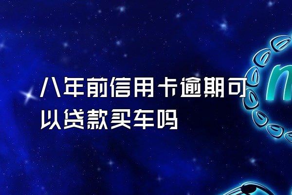 八年前信用卡逾期可以贷款买车吗