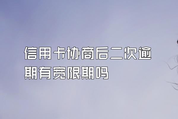 信用卡协商后二次逾期有宽限期吗