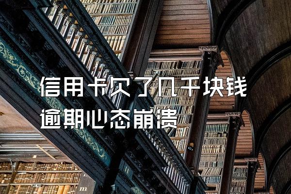 信用卡欠了几千块钱逾期心态崩溃
