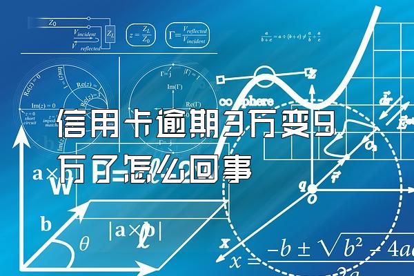 信用卡逾期3万变9万了怎么回事