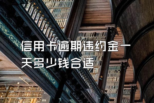 信用卡逾期违约金一天多少钱合适