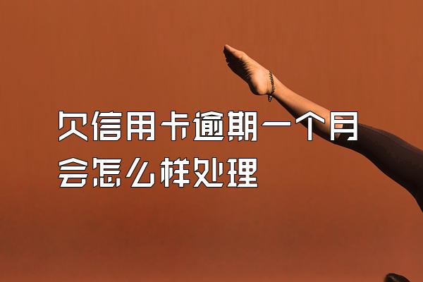 欠信用卡逾期一个月会怎么样处理
