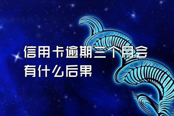 信用卡逾期三个月会有什么后果