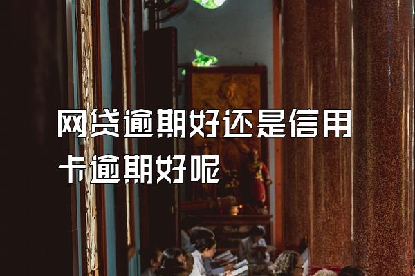 网贷逾期好还是信用卡逾期好呢