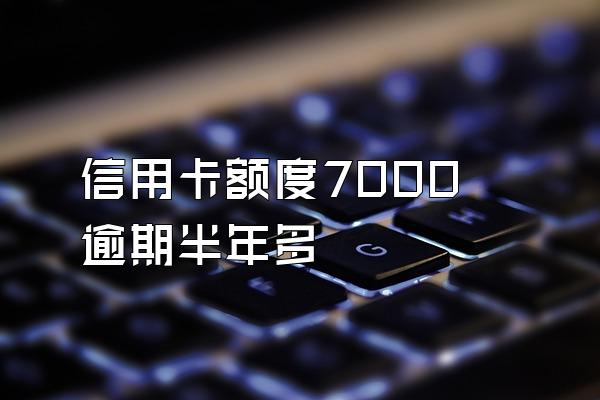 信用卡额度7000逾期半年多
