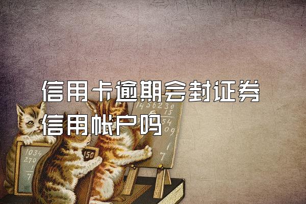 信用卡逾期会封证券信用帐户吗