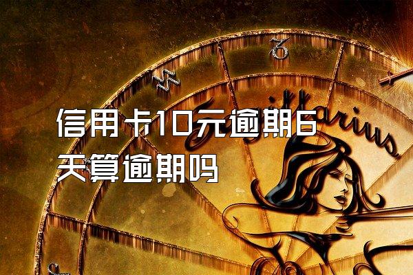信用卡10元逾期6天算逾期吗