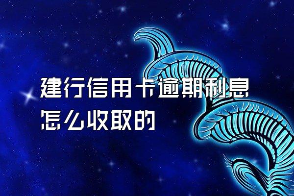 建行信用卡逾期利息怎么收取的