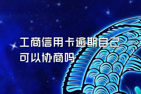 工商信用卡逾期自己可以协商吗