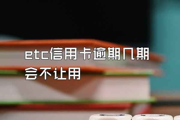etc信用卡逾期几期会不让用