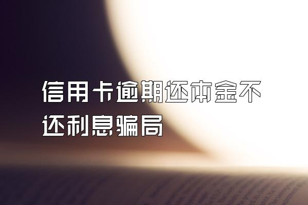 信用卡逾期还本金不还利息骗局