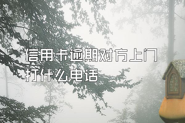 信用卡逾期对方上门打什么电话