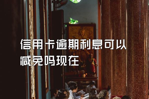 信用卡逾期利息可以减免吗现在