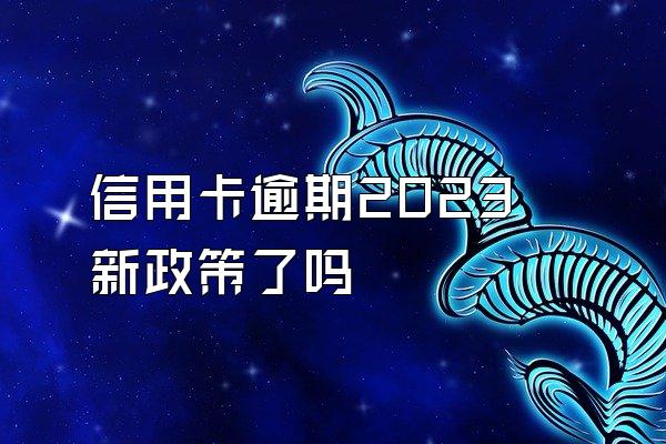 信用卡逾期2023新政策了吗