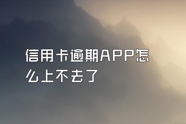 信用卡逾期APP怎么上不去了