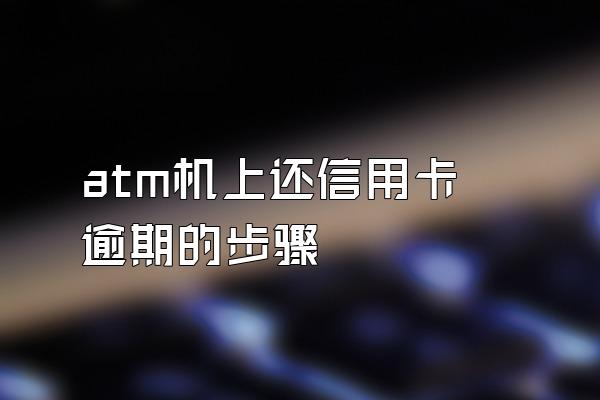 atm机上还信用卡逾期的步骤