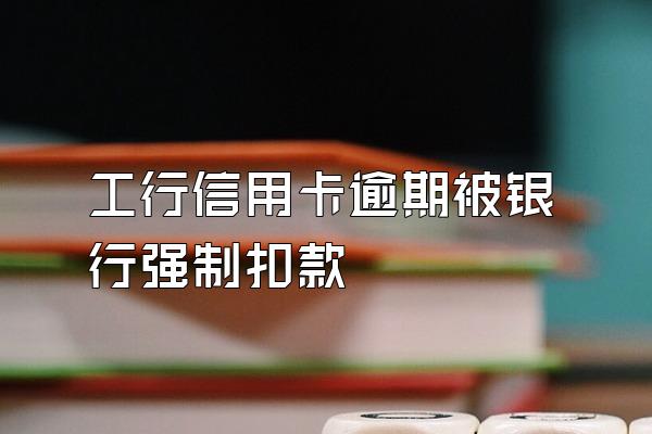 工行信用卡逾期被银行强制扣款