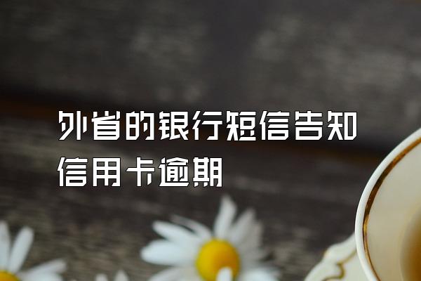 外省的银行短信告知信用卡逾期