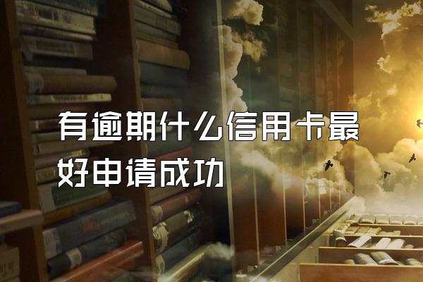 有逾期什么信用卡最好申请成功
