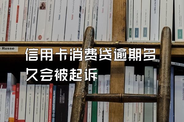 信用卡消费贷逾期多久会被起诉