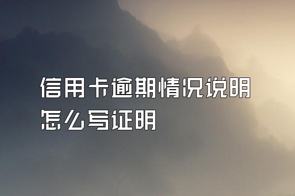 信用卡逾期情况说明怎么写证明