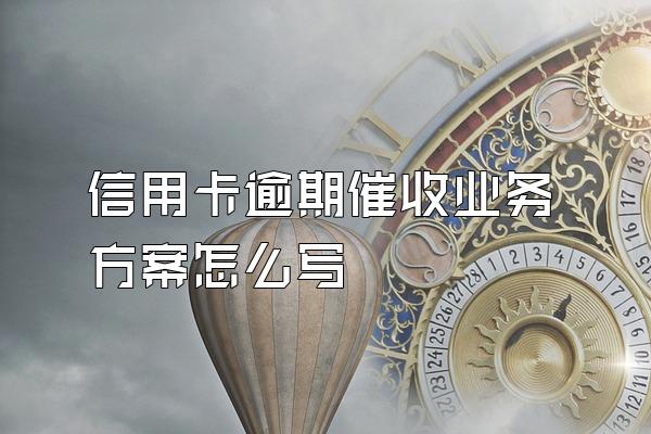 信用卡逾期催收业务方案怎么写