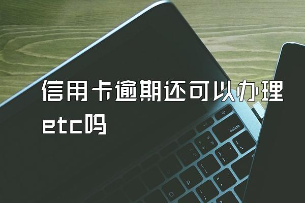 信用卡逾期还可以办理etc吗