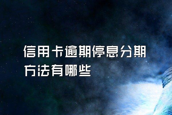 信用卡逾期停息分期方法有哪些