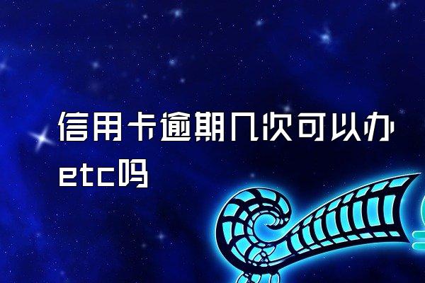 信用卡逾期几次可以办etc吗